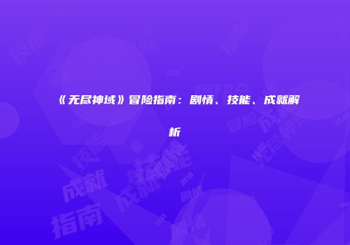 《无尽神域》冒险指南：剧情、技能、成就解析