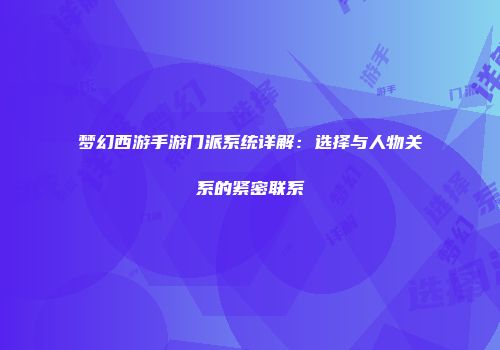 梦幻西游手游门派系统详解：选择与人物关系的紧密联系