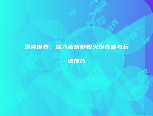 坦克世界：深入解析野蜂火炮性能与玩法技巧