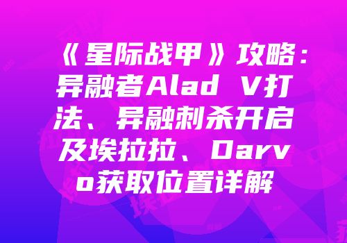 《星际战甲》攻略：异融者Alad V打法、异融刺杀开启及埃拉拉、Darvo获取位置详解