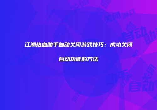 江湖热血助手自动关闭游戏技巧：成功关闭自动功能的方法
