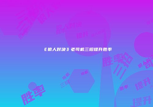 《狼人对决》老司机三招提升胜率