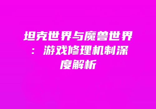 坦克世界与魔兽世界：游戏修理机制深度解析