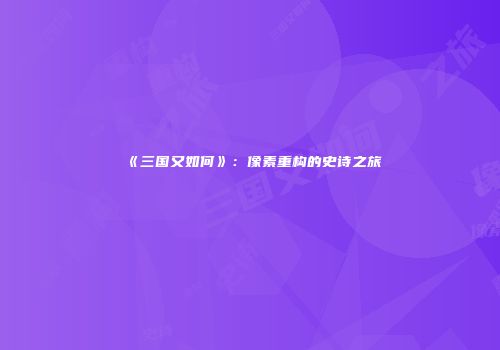 《三国又如何》：像素重构的史诗之旅