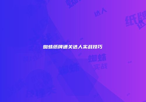 蜘蛛纸牌通关达人实战技巧
