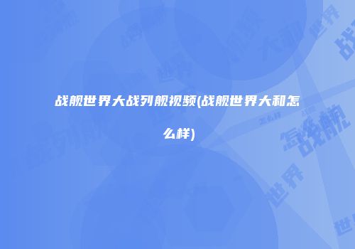 战舰世界大战列舰视频(战舰世界大和怎么样)