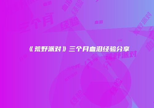 《荒野派对》三个月血泪经验分享
