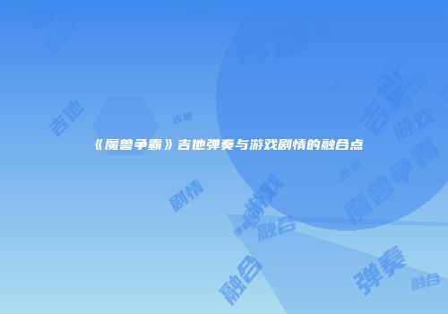 《魔兽争霸》吉他弹奏与游戏剧情的融合点