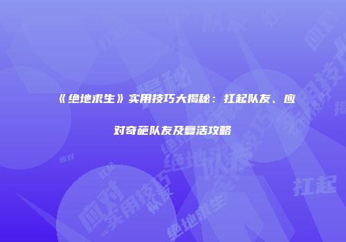 《绝地求生》实用技巧大揭秘：扛起队友、应对奇葩队友及复活攻略