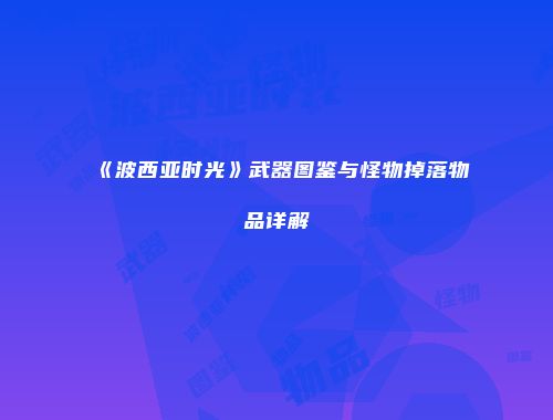 《波西亚时光》武器图鉴与怪物掉落物品详解