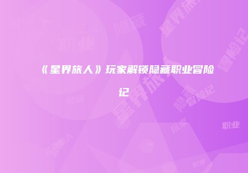《星界旅人》玩家解锁隐藏职业冒险记