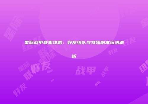 星际战甲联机攻略：好友组队与特殊副本玩法解析