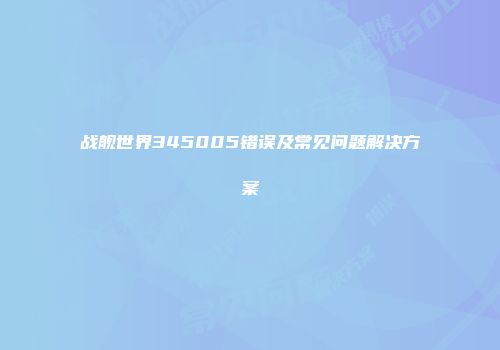 战舰世界345005错误及常见问题解决方案