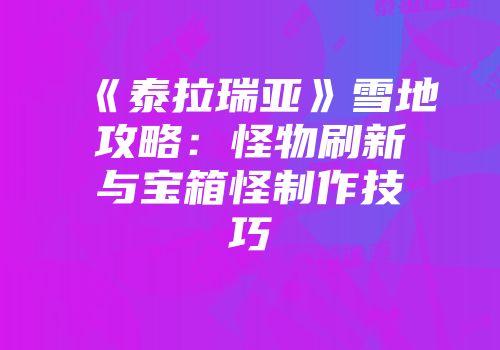 《泰拉瑞亚》雪地攻略：怪物刷新与宝箱怪制作技巧