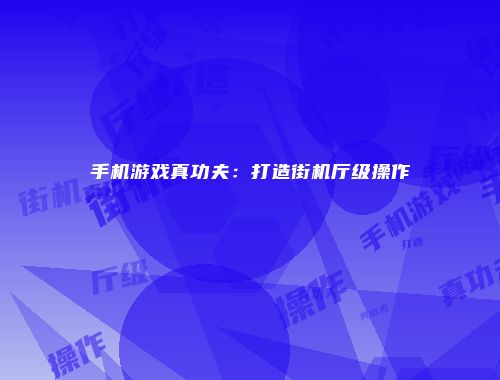 手机游戏真功夫：打造街机厅级操作