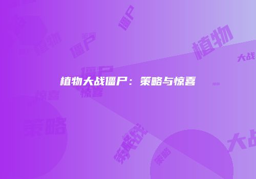 植物大战僵尸：策略与惊喜