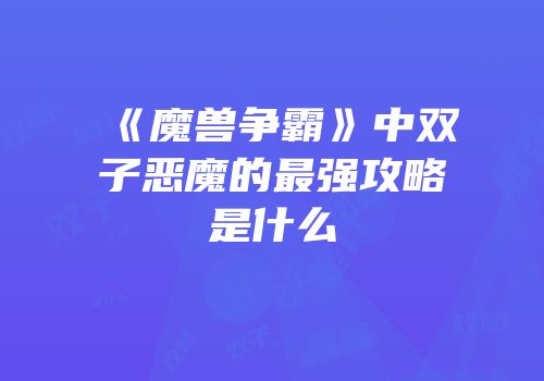 《魔兽争霸》中双子恶魔的最强攻略是什么