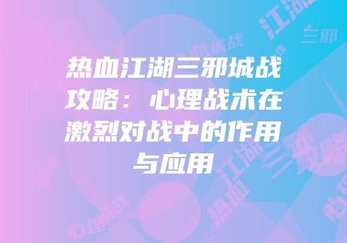 热血江湖三邪城战攻略：心理战术在激烈对战中的作用与应用