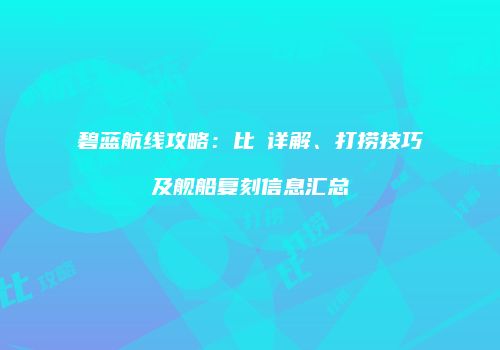 碧蓝航线攻略：比叡详解、打捞技巧及舰船复刻信息汇总