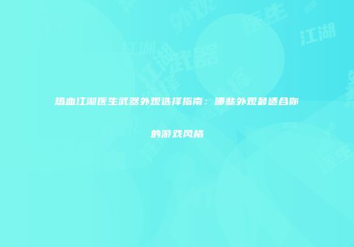 热血江湖医生武器外观选择指南：哪些外观最适合你的游戏风格