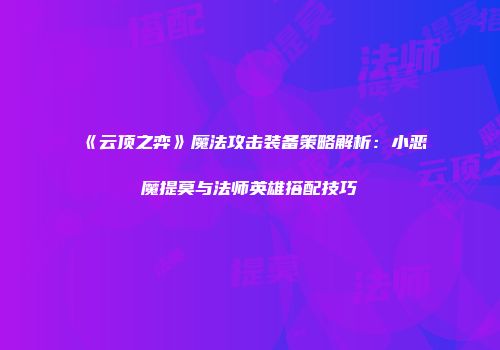 《云顶之弈》魔法攻击装备策略解析：小恶魔提莫与法师英雄搭配技巧