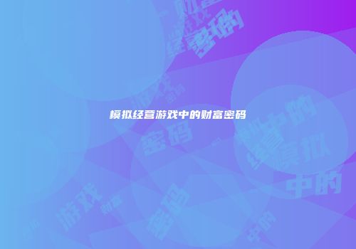 模拟经营游戏中的财富密码
