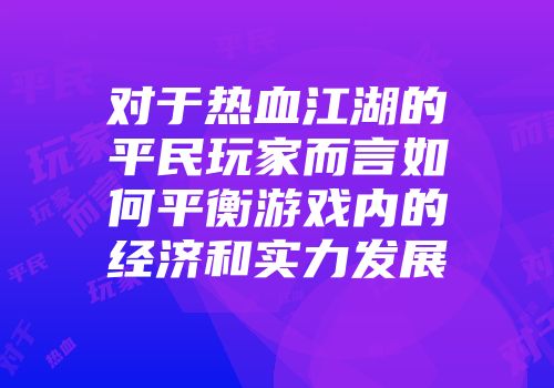 对于热血江湖的平民玩家而言如何平衡游戏内的经济和实力发展