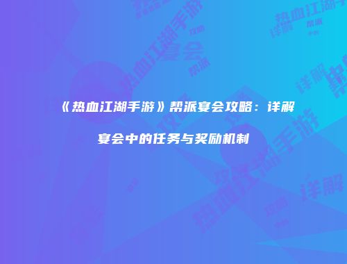 《热血江湖手游》帮派宴会攻略:详解宴会中的任务与奖励机制