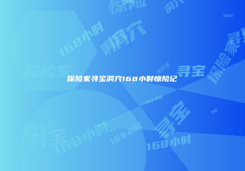 探险家寻宝洞穴168小时惊险记