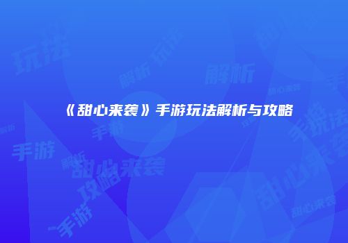 《甜心来袭》手游玩法解析与攻略