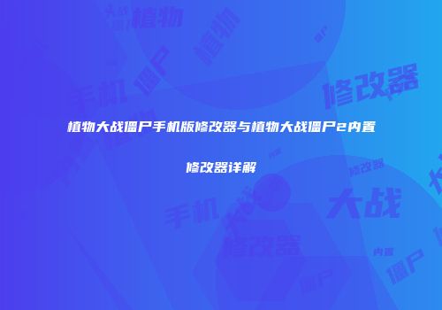 植物大战僵尸手机版修改器与植物大战僵尸2内置修改器详解