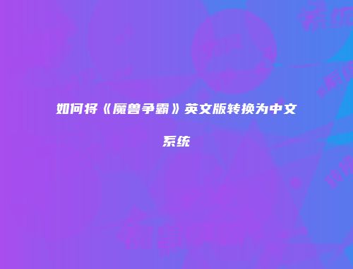 如何将《魔兽争霸》英文版转换为中文系统
