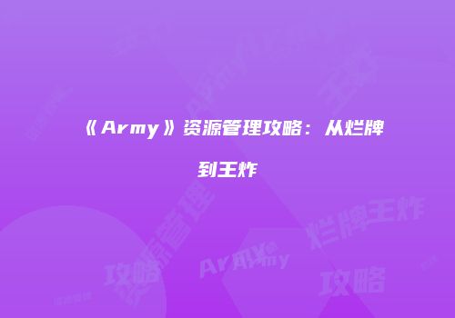 《Army》资源管理攻略：从烂牌到王炸