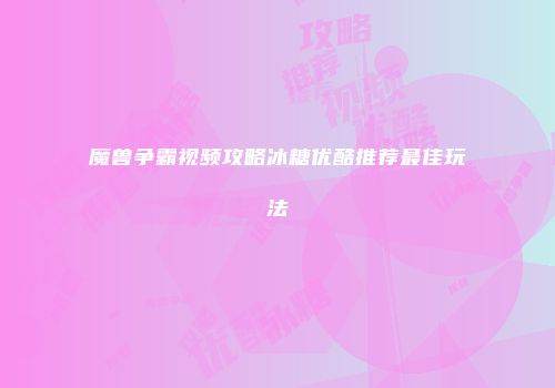魔兽争霸视频攻略冰糖优酷推荐最佳玩法