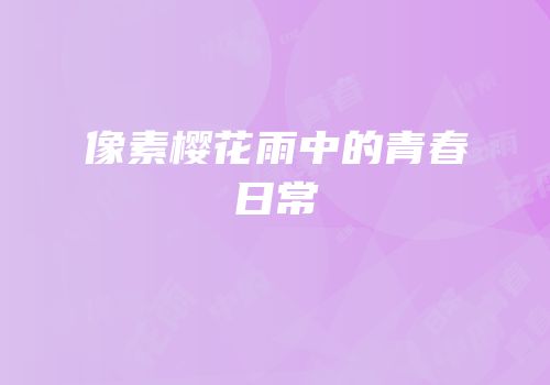 像素樱花雨中的青春日常