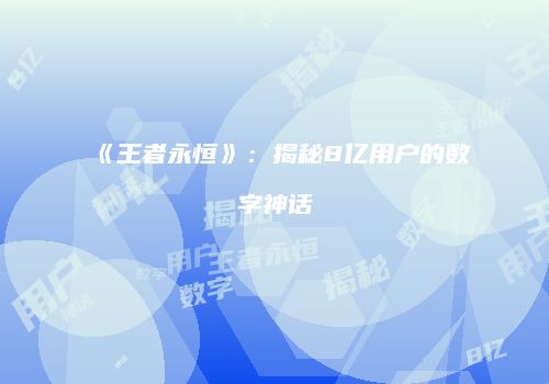 《王者永恒》：揭秘8亿用户的数字神话