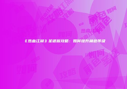 《热血江湖》圣诞版攻略：如何提升角色等级