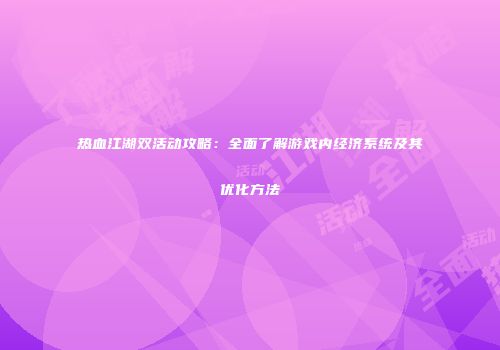 热血江湖双活动攻略：全面了解游戏内经济系统及其优化方法