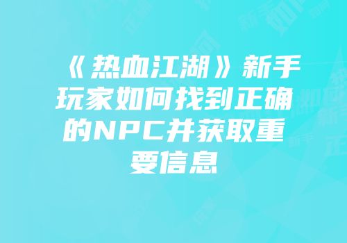 《热血江湖》新手玩家如何找到正确的NPC并获取重要信息