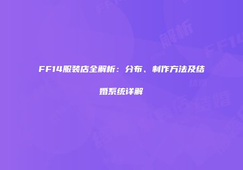 FF14服装店全解析：分布、制作方法及结婚系统详解