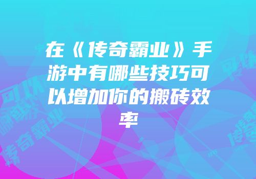 在《传奇霸业》手游中有哪些技巧可以增加你的搬砖效率