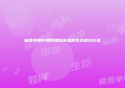 魔兽争霸中如何增加英雄的生命值成长值