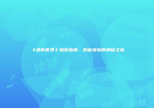 《迷你世界》探险指南：揭秘地狱的神秘之旅