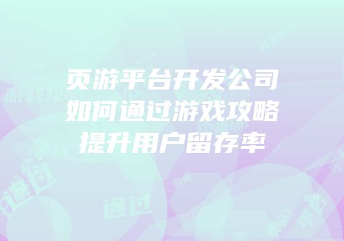 页游平台开发公司如何通过游戏攻略提升用户留存率