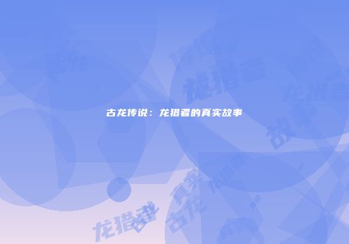 古龙传说：龙猎者的真实故事