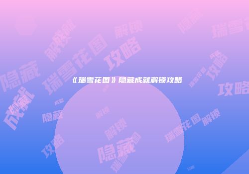 《瑞雪花图》隐藏成就解锁攻略