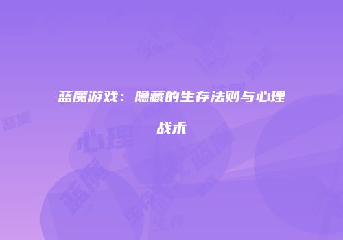 蓝魔游戏：隐藏的生存法则与心理战术