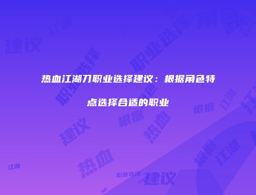 热血江湖刀职业选择建议:根据角色特点选择合适的职业