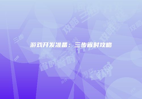 游戏开发准备：三步省时攻略