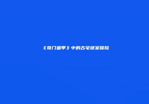 《奇门遁甲》中的古宅谜案探险